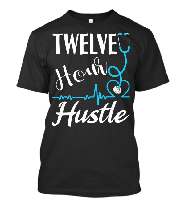 Twelve Hour Hustle Stethoscope RN Practitioner Nurse Heartbeat T-Shirt