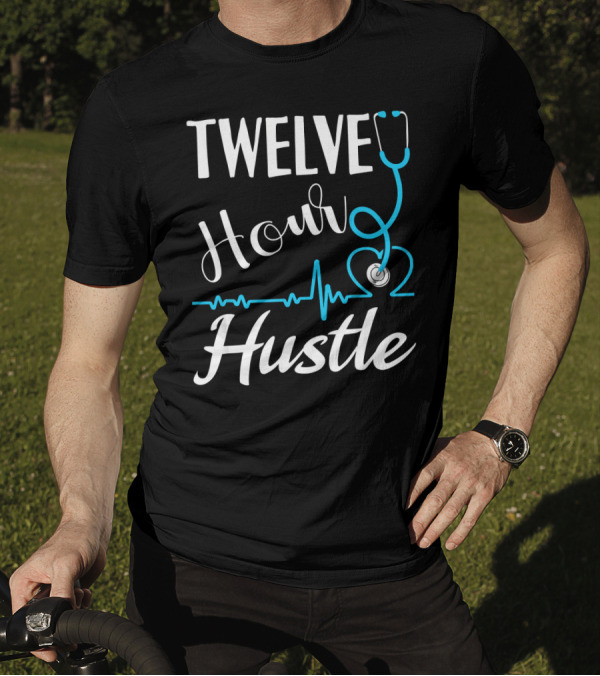 Twelve Hour Hustle Stethoscope RN Practitioner Nurse Heartbeat T-Shirt