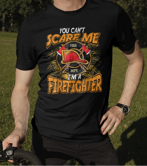 YOU CAN'T SCARE ME FIRE DEPT I'M A FIREFIGHTER T-Shirt