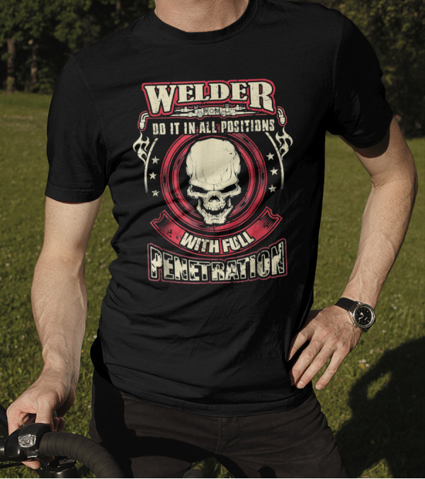Welder Do It In All Positions With Full Penetration Skull T-Shirt