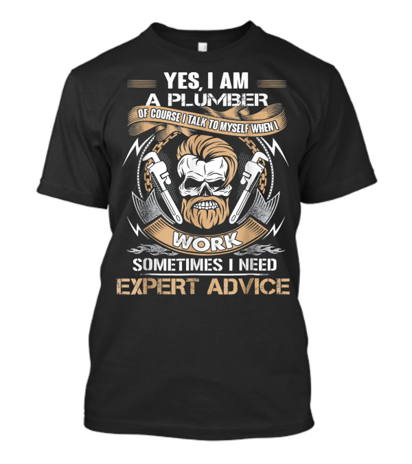 Yes I Am A Plumber Of Course I Talk To Myself When I Work Sometimes I Need Expert Advice T-Shirt