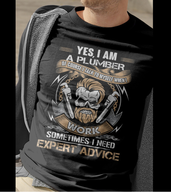 Yes I Am A Plumber Of Course I Talk To Myself When I Work Sometimes I Need Expert Advice T-Shirt