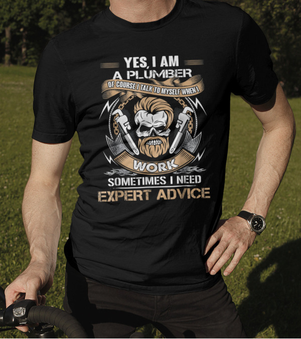 Yes I Am A Plumber Of Course I Talk To Myself When I Work Sometimes I Need Expert Advice T-Shirt