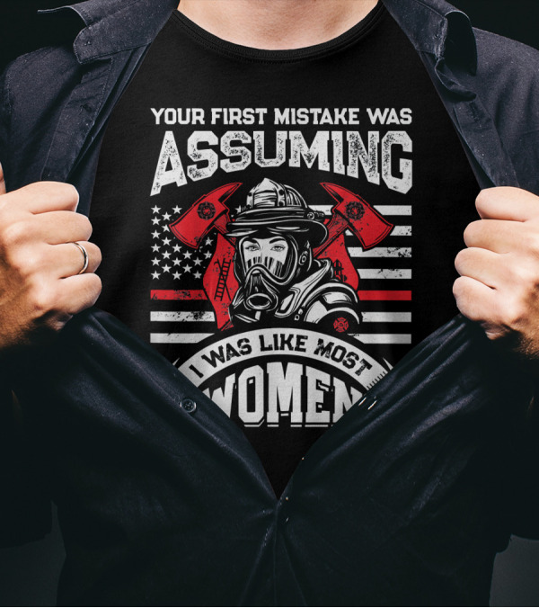 Your First Mistake Was Assuming I Was Like Most Women Firefighter USA Flag Axes T-Shirt