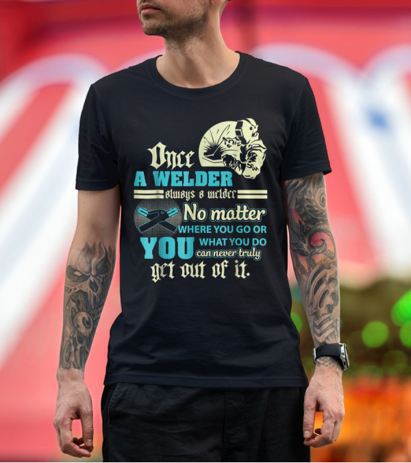 Premium T-Shirt: Once a Welder Always a Welder No Matter Where You Go or What You Do You Can Never Truly Get Out of It T-Shirt Once a Welder Always a Welder No Matter Where You Go or What You Do You Can Never Truly Get Out of It T-Shirt