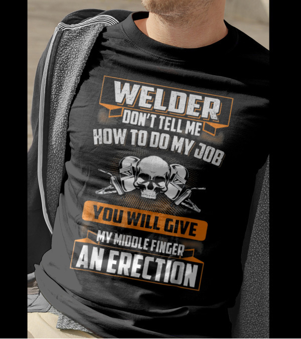 WELDER DON'T TELL ME HOW TO DO MY JOB YOU WILL GIVE MY MIDDLE FINGER AN ERECTION T-Shirt