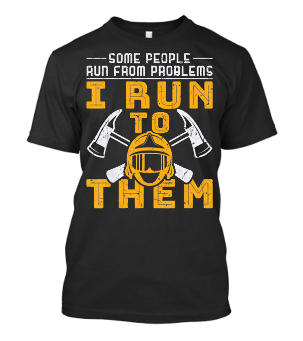 Some People Run From Problems I Run To Them Firefighter Helmet Axes T-Shirt
