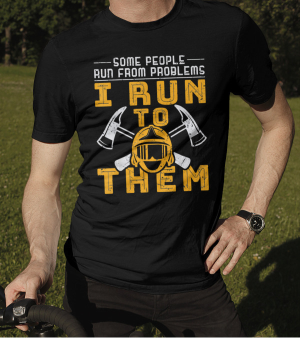 Some People Run From Problems I Run To Them Firefighter Helmet Axes T-Shirt