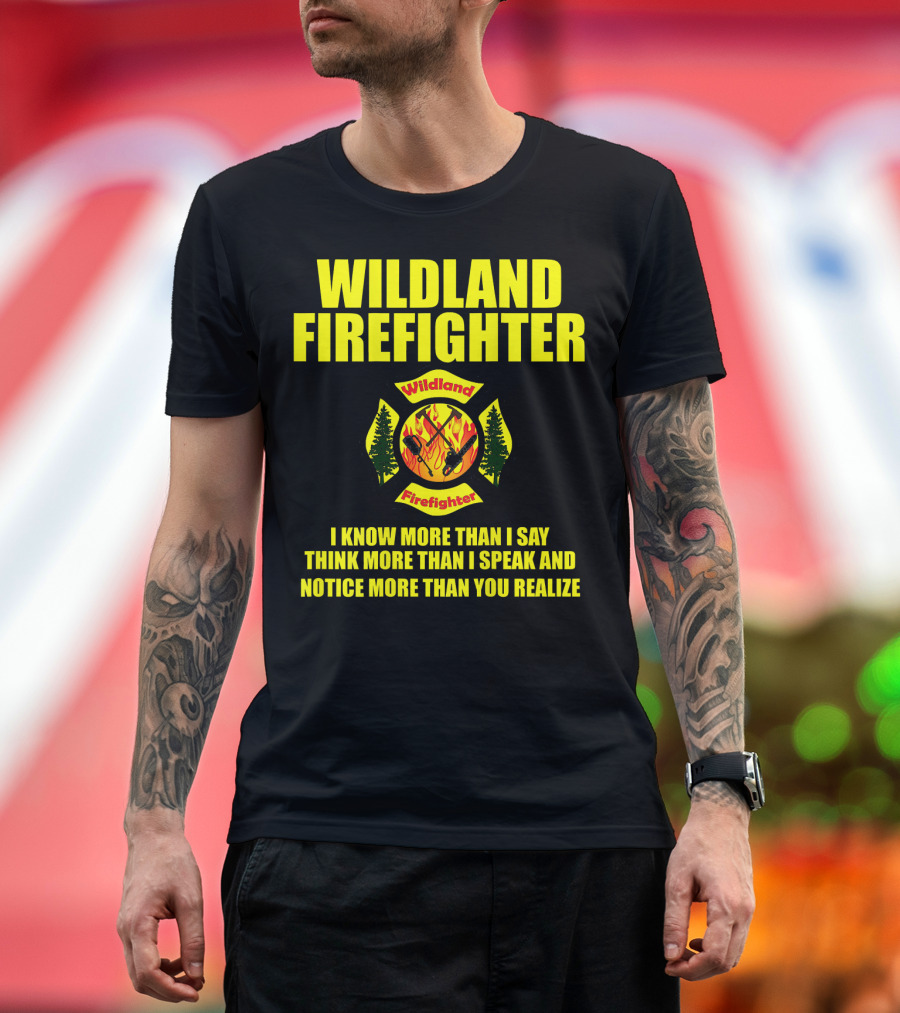 Wildland Firefighter I Know More Than I Say Think More Than I Speak and Notice More Than You Realize T-Shirt