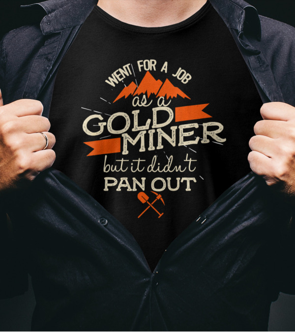 Went For A Job As A Gold Miner But It Didn't Pan Out With Mountain And Shovel T-Shirt