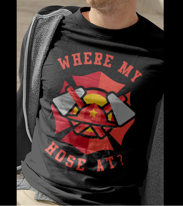 Where My Hose At Funny Fireman Firefighter Helmet And Tools T-Shirt