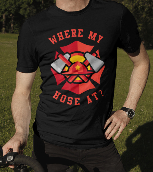 Where My Hose At Funny Fireman Firefighter Helmet And Tools T-Shirt