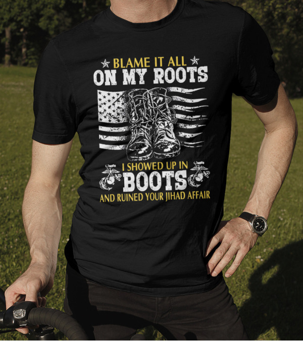 Blame It All On My Roots I Showed Up In Boots And Ruined Your Jihad Affair T-Shirt
