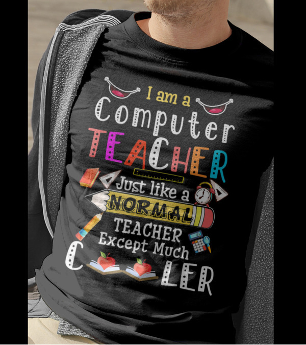 I Am A Computer Teacher Just Like A Normal Teacher Except Much Cooler T-Shirt