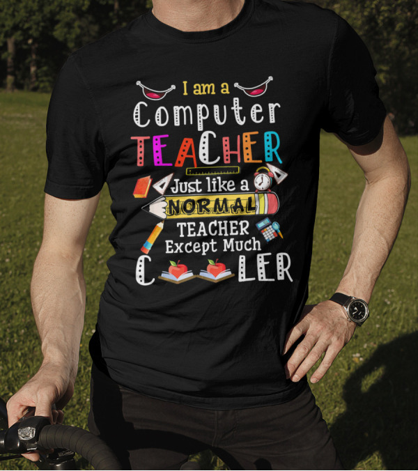 I Am A Computer Teacher Just Like A Normal Teacher Except Much Cooler T-Shirt