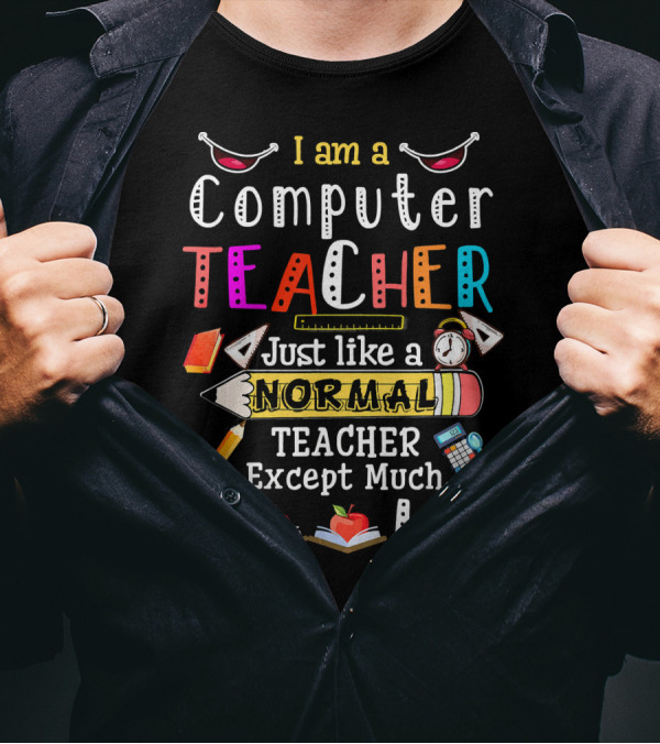 I Am A Computer Teacher Just Like A Normal Teacher Except Much Cooler T-Shirt