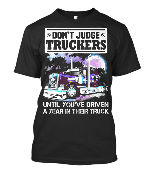 DON'T JUDGE TRUCKERS UNTIL YOU'VE DRIVEN A YEAR IN THEIR TRUCK T-Shirt
