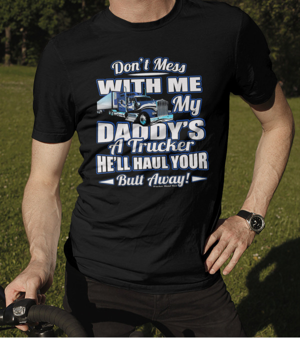 Don't Mess With Me My Daddy's A Trucker He'll Haul Your Butt Away T-Shirt