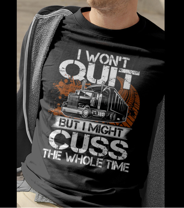 I Won't Quit But I Might Cuss The Whole Time Funny Trucker T-Shirt