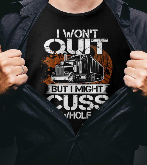 I Won't Quit But I Might Cuss The Whole Time Funny Trucker T-Shirt
