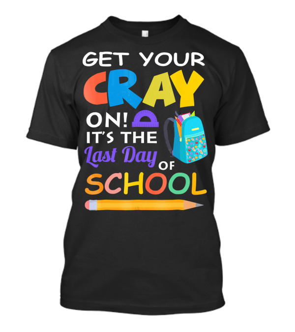 Get Your Cray On It’s The Last Day Of School With Colorful Backpack And Pencil T-Shirt