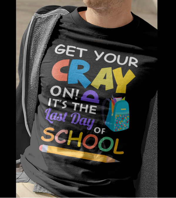 Get Your Cray On It’s The Last Day Of School With Colorful Backpack And Pencil T-Shirt