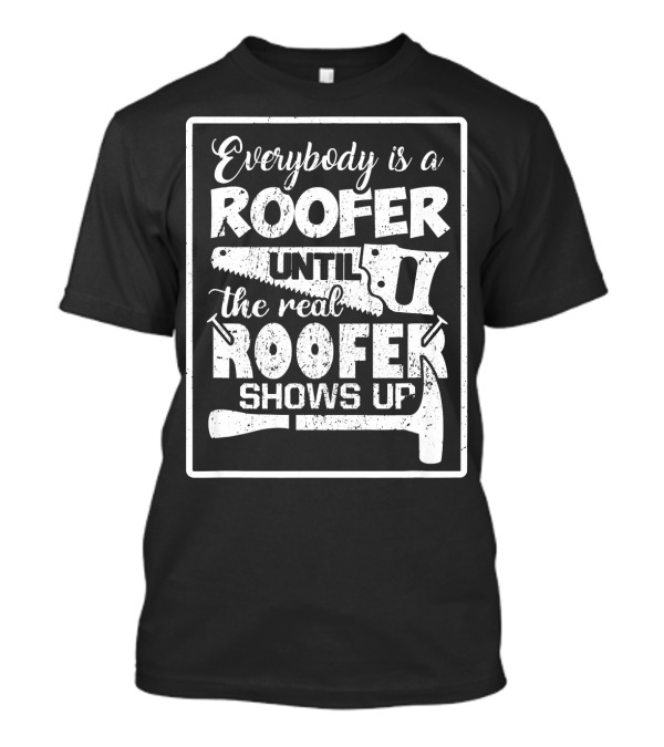 Everybody Is A Roofer Until The Real Roofer Shows Up Saw Hammer T-Shirt