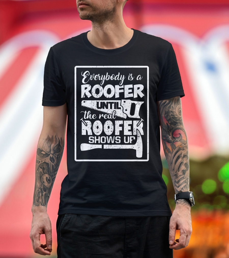 Everybody Is A Roofer Until The Real Roofer Shows Up Saw Hammer T-Shirt