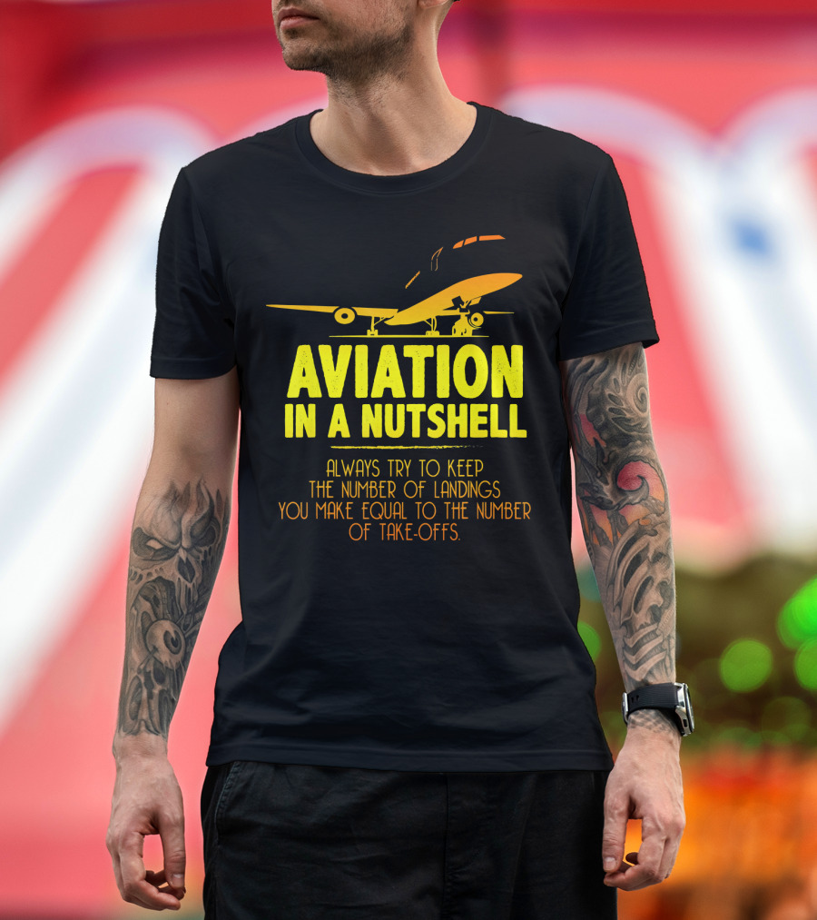 Aviation in a Nutshell Always Try to Keep the Number of Landings You Make Equal to the Number of Take-Offs T-Shirt