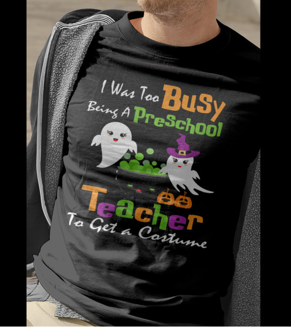 I Was Too Busy Being A Preschool Teacher Ghost Witch Halloween Costume T-Shirt