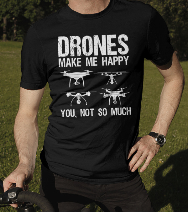 Drones Make Me Happy You Not So Much T-Shirt