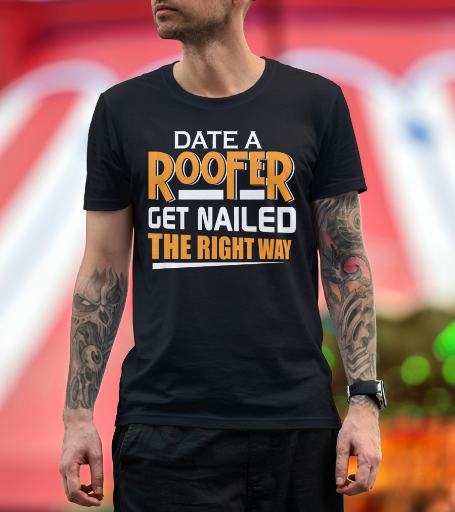 Date A Roofer Get Nailed The Right Way Roofer Dating Joke T-Shirt