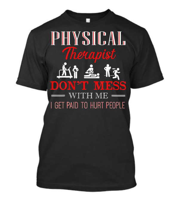 Physical Therapist Don't Mess With Me I Get Paid To Hurt People T-Shirt