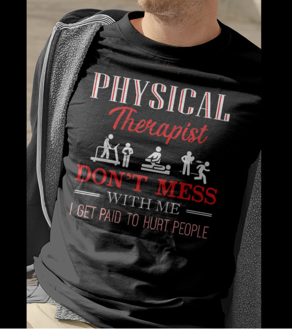 Physical Therapist Don't Mess With Me I Get Paid To Hurt People T-Shirt