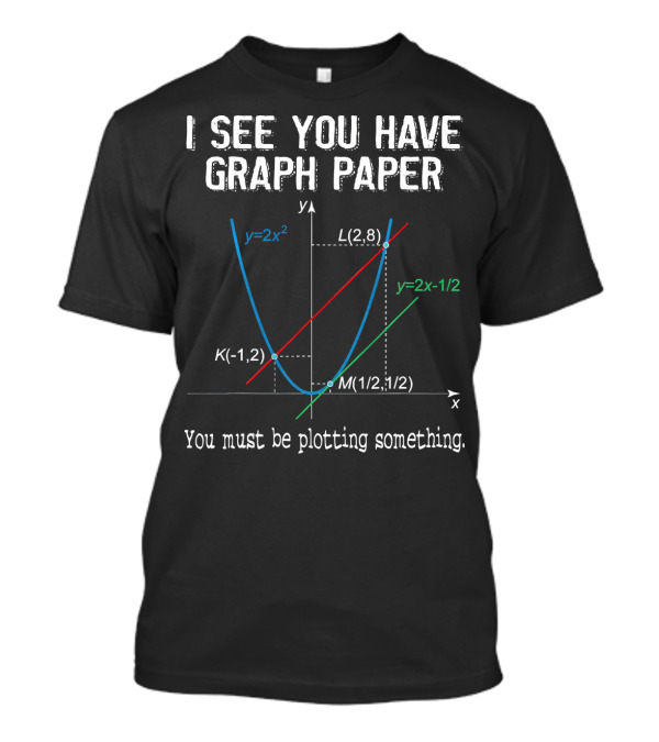 I See You Have Graph Paper You Must Be Plotting Something Math Graphs T-Shirt