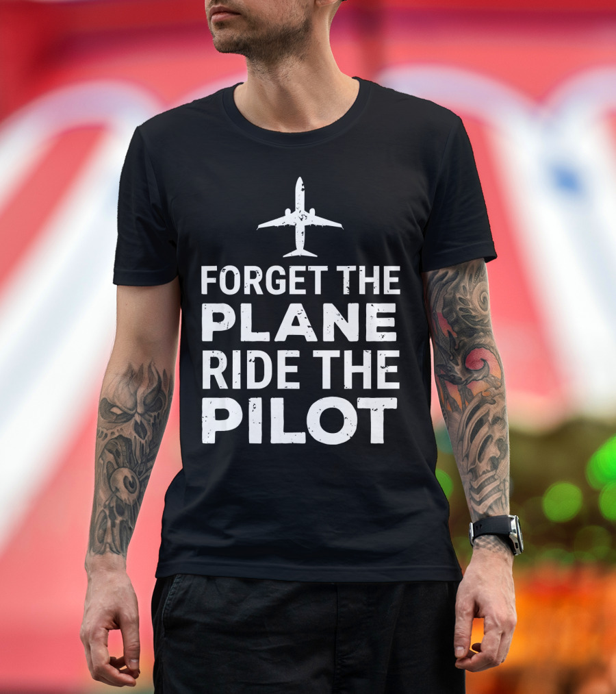 Forget The Plane Ride The Pilot Airplane Humor T-Shirt