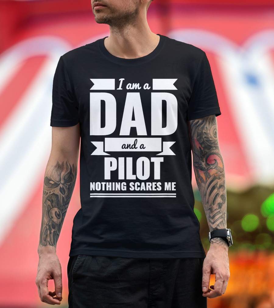 I Am a Dad and a Pilot Nothing Scares Me T-Shirt