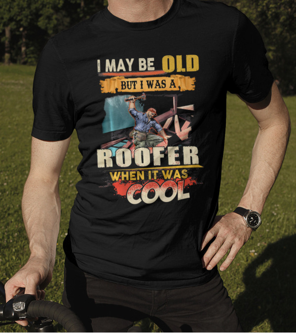 I May Be Old But I Was A Roofer When It Was Cool T-Shirt