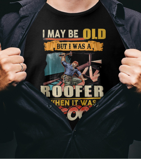 I May Be Old But I Was A Roofer When It Was Cool T-Shirt
