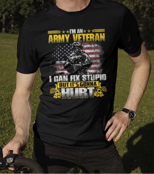 I'm An Army Veteran I Can Fix Stupid But It's Gonna Hurt T-Shirt
