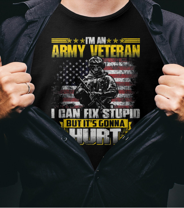 I'm An Army Veteran I Can Fix Stupid But It's Gonna Hurt T-Shirt