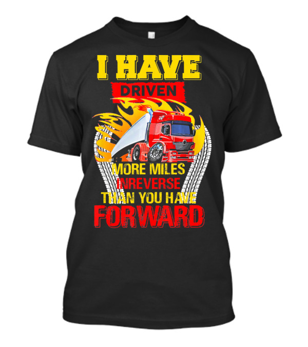 I Have Driven More Miles In Reverse Than You Have Forward T-Shirt