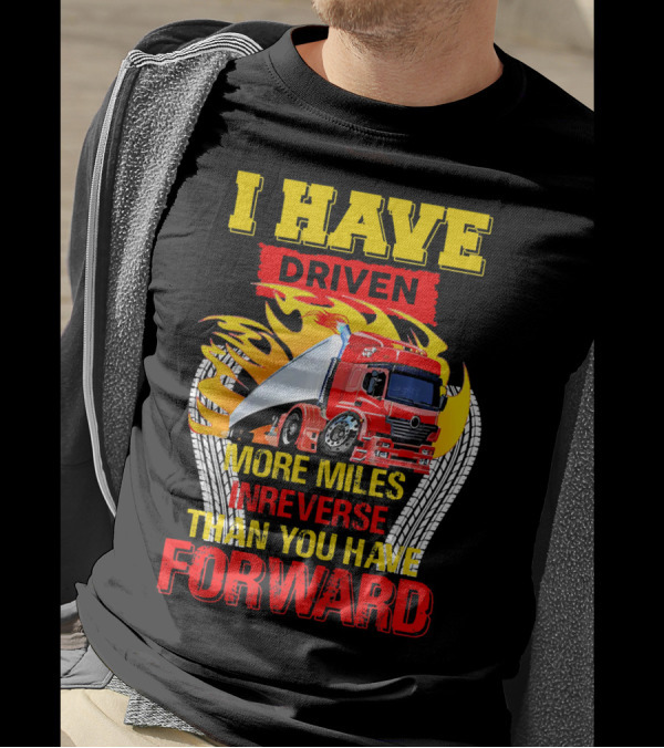 I Have Driven More Miles In Reverse Than You Have Forward T-Shirt