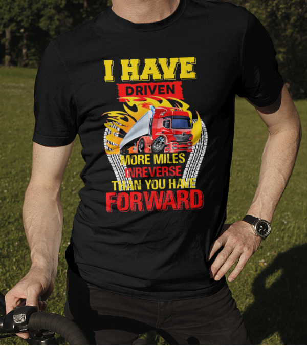 I Have Driven More Miles In Reverse Than You Have Forward T-Shirt