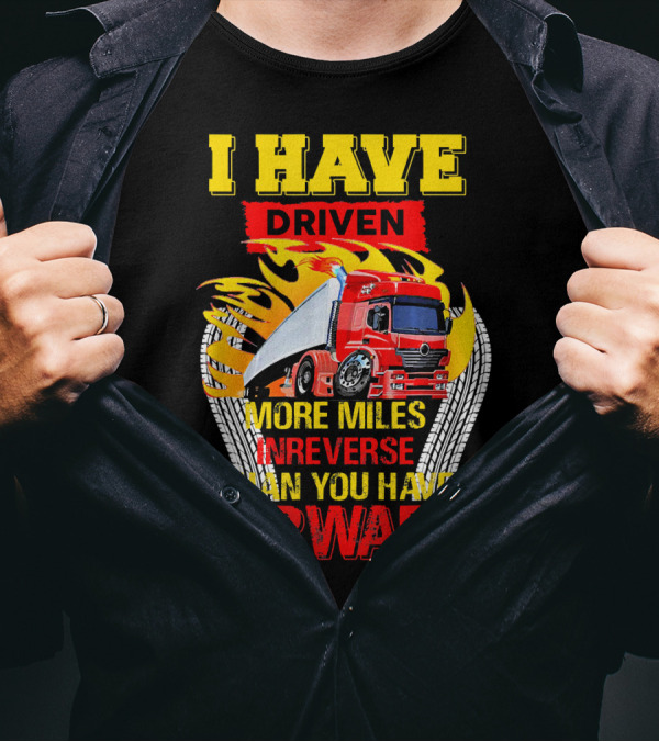 I Have Driven More Miles In Reverse Than You Have Forward T-Shirt