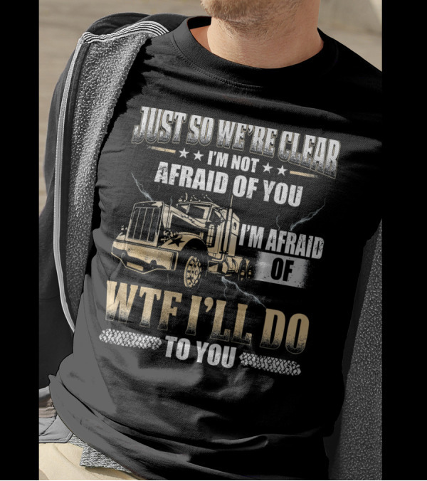 Just So We're Clear I'm Not Afraid Of You I'm Afraid Of What I'll Do To You Truck Image T-Shirt