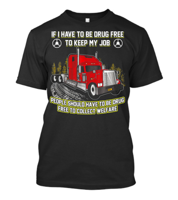 If I Have To Be Drug Free To Keep My Job People Should Have To Be Drug Free To Collect Welfare Red Truck T-Shirt