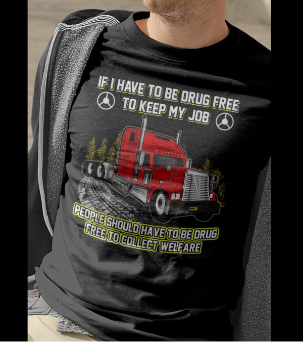 If I Have To Be Drug Free To Keep My Job People Should Have To Be Drug Free To Collect Welfare Red Truck T-Shirt