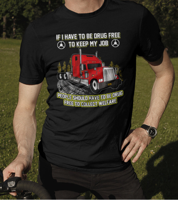 If I Have To Be Drug Free To Keep My Job People Should Have To Be Drug Free To Collect Welfare Red Truck T-Shirt