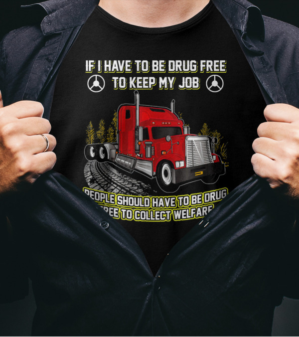 If I Have To Be Drug Free To Keep My Job People Should Have To Be Drug Free To Collect Welfare Red Truck T-Shirt